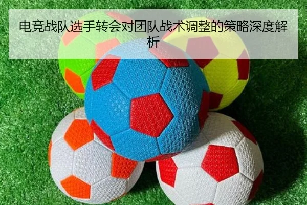 电竞战队选手转会对团队战术调整的策略深度解析
