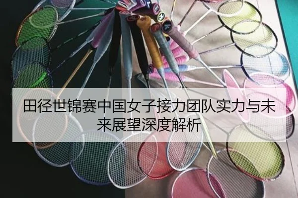 田径世锦赛中国女子接力团队实力与未来展望深度解析